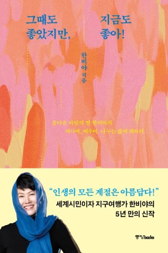 그때도 좋았지만, 지금도 좋아! - 돌아온 바람의 딸 한비야의 떠나며, 배우며, 나누는 삶에 대하여（その時もよかったけれど、今もいい！ ― 帰ってきた風の娘ハン・ビヤが語る、旅し、学び、分かち合う人生について）