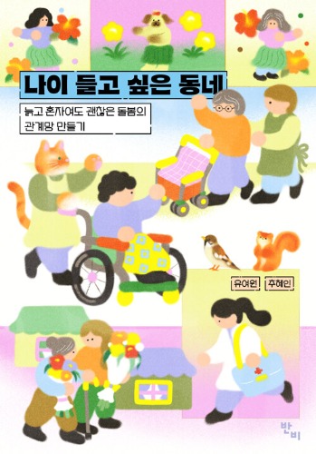 나이 들고 싶은 동네 - 늙고 혼자여도 괜찮은 돌봄의 관계망 만들기（年を重ねたい町 ― 老いて一人でも大丈夫なケアの関係網づくり）